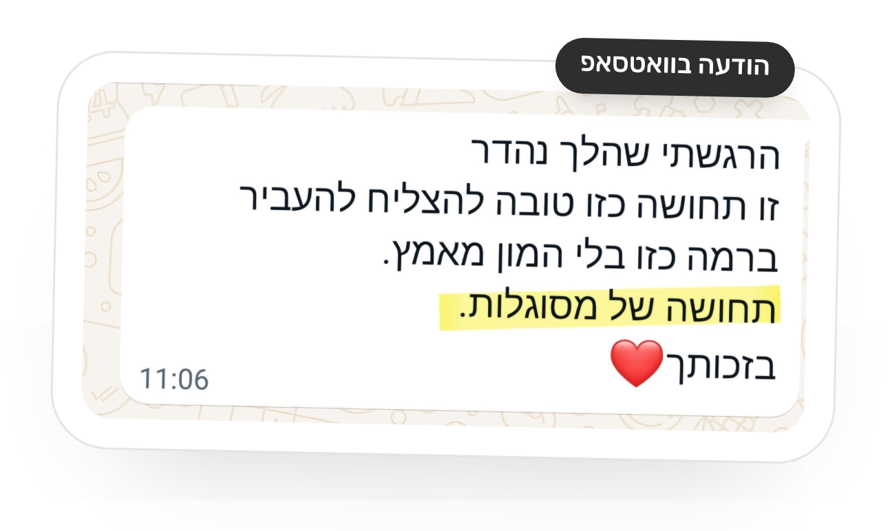 צילום מסך של הודעת וואטסאפ: הרגשתי שהלך נהדר. זו תחושה כזו טובה להצליח להעביר ברמה כזו בלי המון מאמץ. תחושה של מסוגלות. בזכותך.